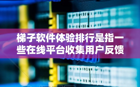 梯子软件体验排行是指一些在线平台收集用户反馈后，将这些反馈按照用户偏好排序，列出一个排名表，以推荐适合的梯子软件。以下是关于梯子软件体验排行的详细分析