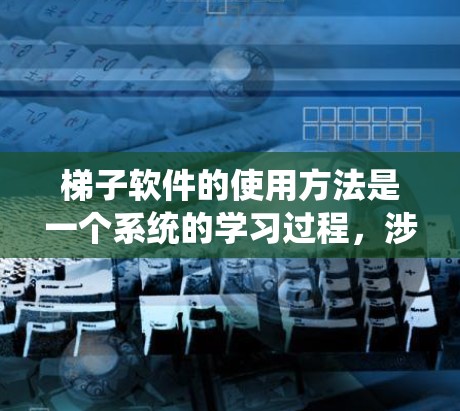 梯子软件的使用方法是一个系统的学习过程，涉及多个功能模块和操作步骤。以下是详细的步骤指南，帮助你系统地掌握梯子软件