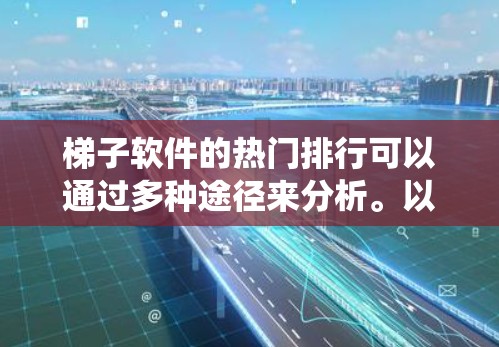 梯子软件的热门排行可以通过多种途径来分析。以下是一个系统性的分析 梯子软件的热门排行可以通过多种途径来分析。以下是一个系统性的分析