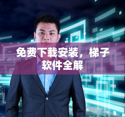 免费下载安装,梯子软件全解 免费下载安装,梯子软件全解
