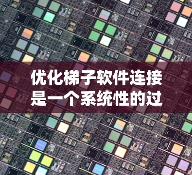 优化梯子软件连接是一个系统性的过程，需要综合考虑网络条件、软件配置以及工具使用。以下是一步步的解决方案