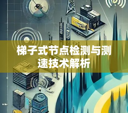 梯子式节点检测与测速技术解析 梯子式节点检测与测速技术解析