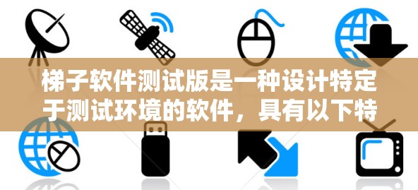 梯子软件测试版是一种设计特定于测试环境的软件,具有以下特点和优缺点 梯子软件测试版是一种设计特定于测试环境的软件,具有以下特点和优缺点