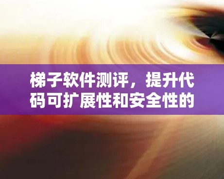 梯子软件测评,提升代码可扩展性和安全性的关键工具 梯子软件测评,提升代码可扩展性和安全性的关键工具