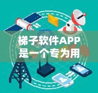 梯子软件APP是一个专为用户设计的工具,旨在帮助他们在 ladder台上高效安装、维护和使用梯子。以下是对该软件的详细介绍 梯子软件APP是一个专为用户设计的工具,旨在帮助他们在 ladder台上高效安装、维护和使用梯子。以下是对该软件的详细介绍