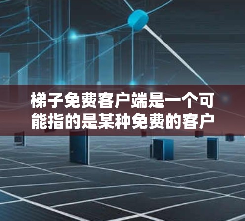 梯子免费客户端是一个可能指的是某种免费的客户端应用，通常涉及Windows平台。以下是一些可能的解决方案