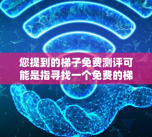 您提到的梯子免费测评可能是指寻找一个免费的梯子测评工具或平台。以下是几个常见的免费梯子测评平台推荐