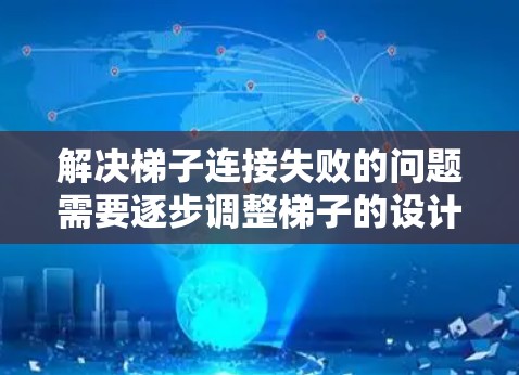 解决梯子连接失败的问题需要逐步调整梯子的设计和使用，以确保其稳定性和安全性。以下是逐步的解决方案