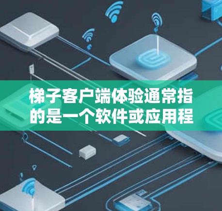 梯子客户端体验通常指的是一个软件或应用程序的客户端（即在用户电脑上运行的应用程序）中，对梯子相关功能的实现和测试。以下是一些可能涉及的体验和点