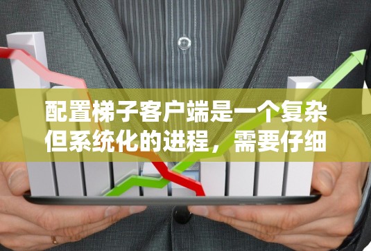 配置梯子客户端是一个复杂但系统化的进程，需要仔细规划和执行。以下是一步步的详细教程