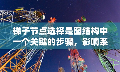 梯子节点选择是图结构中一个关键的步骤,影响系统的性能和效率。以下是梯子节点选择的主要策略 梯子节点选择是图结构中一个关键的步骤,影响系统的性能和效率。以下是梯子节点选择的主要策略