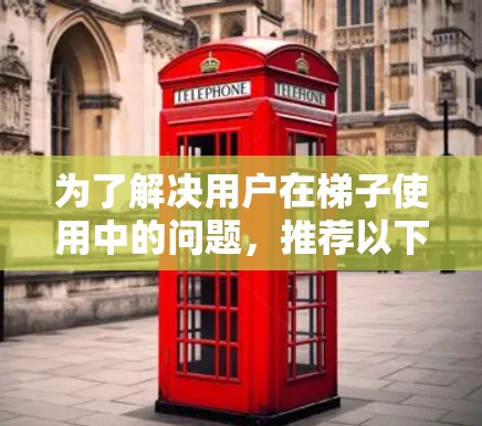 为了解决用户在梯子使用中的问题,推荐以下梯子工具选择指南,帮助用户高效使用梯子 为了解决用户在梯子使用中的问题,推荐以下梯子工具选择指南,帮助用户高效使用梯子