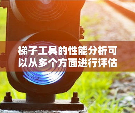 梯子工具的性能分析可以从多个方面进行评估，以确保其在处理文本、剪贴板管理和性能方面达到最佳状态。以下是详细的分析步骤和结果