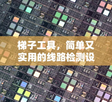 梯子工具，简单又实用的线路检测设备