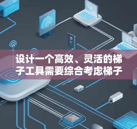 设计一个高效、灵活的梯子工具需要综合考虑梯子的不同类型和材质，以及用户的需求。以下是一个详细的梯子工具设计方案