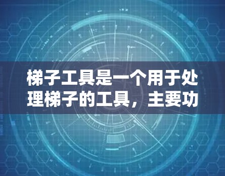 梯子工具是一个用于处理梯子的工具，主要功能包括以下几个方面