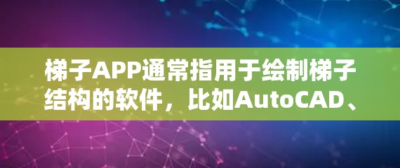 梯子APP通常指用于绘制梯子结构的软件，比如AutoCAD、丁香建工、建工建程等。以下是一些使用梯子软件的教程