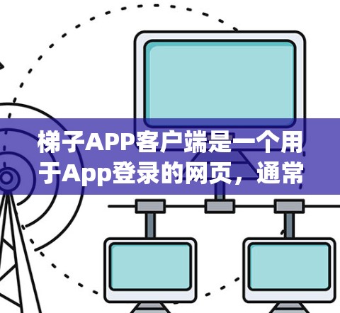 梯子APP客户端是一个用于App登录的网页，通常位于App的登录页面上。以下是对该页面的详细分析