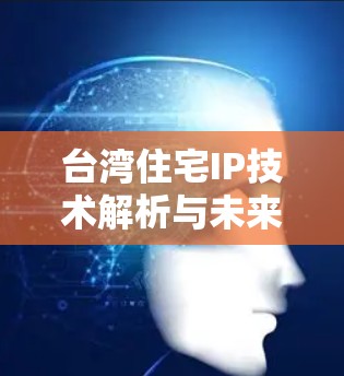 台湾住宅IP技术解析与未来展望