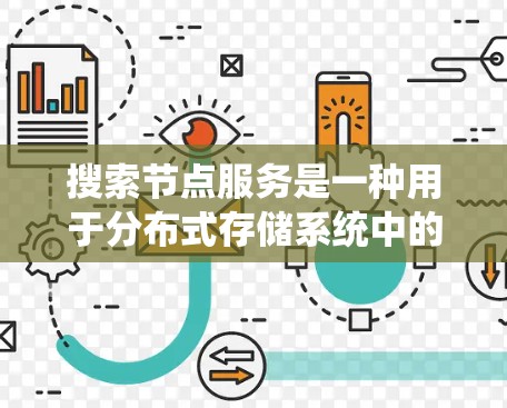 搜索节点服务是一种用于分布式存储系统中的数据查找服务，旨在通过连接多个节点快速找到所需的数据。以下是对该服务的详细说明