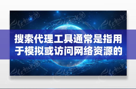 搜索代理工具通常是指用于模拟或访问网络资源的工具。以下是一些常见的搜索代理工具和它们的用途