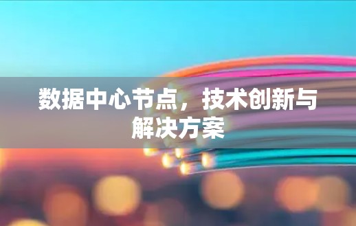 数据中心节点，技术创新与解决方案