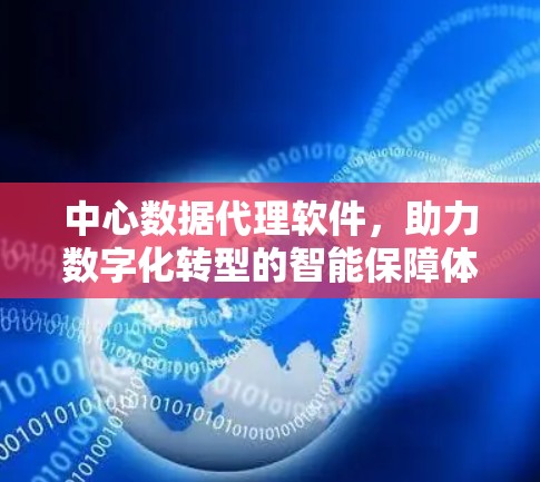 中心数据代理软件，助力数字化转型的智能保障体系