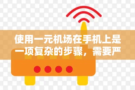 使用一元机场在手机上是一项复杂的步骤，需要严格按照以下步骤操作，确保每一步都正确无误。以下是一步步的指南