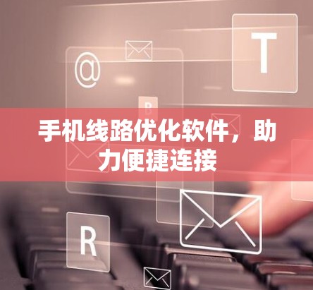 手机线路优化软件，助力便捷连接