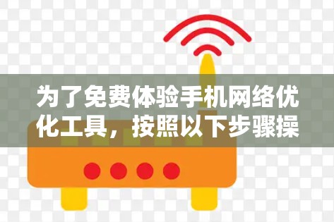 为了免费体验手机网络优化工具，按照以下步骤操作