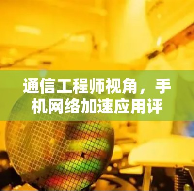 通信工程师视角，手机网络加速应用评测—提升体验的全能神器