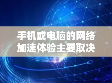 手机或电脑的网络加速体验主要取决于以下几个关键因素