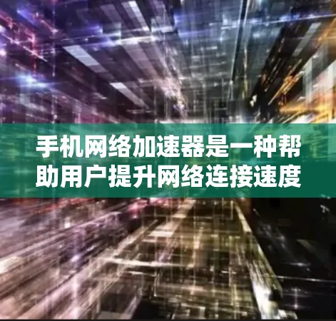 手机网络加速器是一种帮助用户提升网络连接速度的工具，通过加速器将数据从手机传输到服务器或优化数据传输速率。以下是对手机网络加速器的评测总结