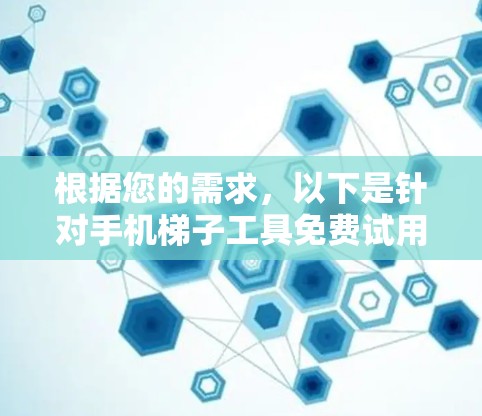 根据您的需求，以下是针对手机梯子工具免费试用的详细步骤和注意事项