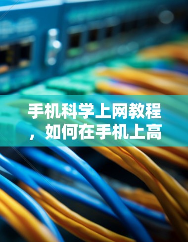 手机科学上网教程，如何在手机上高效上网