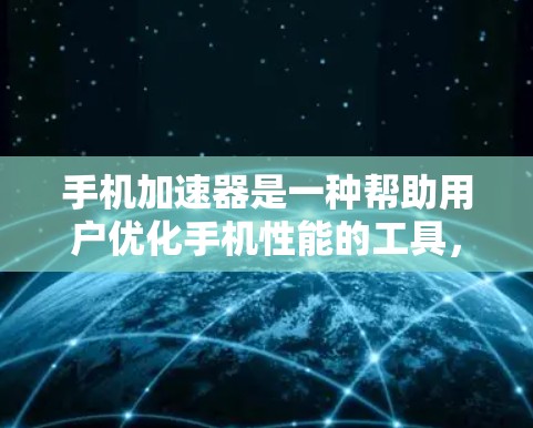 手机加速器是一种帮助用户优化手机性能的工具，主要功能包括文件清理、后台程序管理、数据恢复和恢复功能。以下是详细的介绍