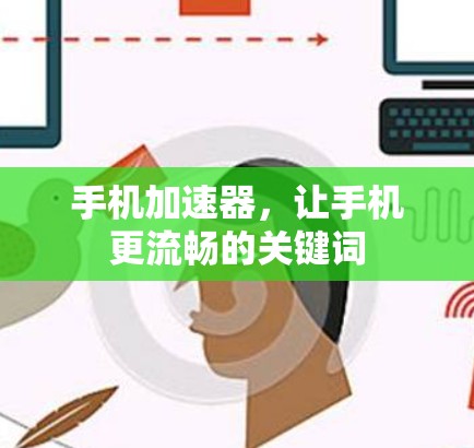 手机加速器，让手机更流畅的关键词