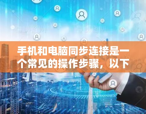 手机和电脑同步连接是一个常见的操作步骤，以下是详细的步骤指南