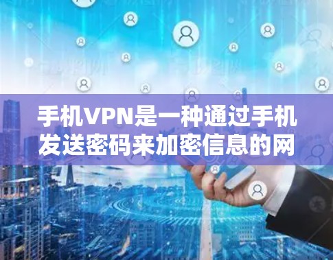 手机VPN是一种通过手机发送密码来加密信息的网络服务，旨在保护用户的数据安全。以下是对手机VPN体验的分析