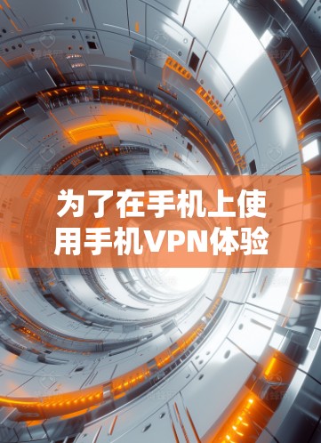 为了在手机上使用手机VPN体验版，您可以按照以下步骤操作