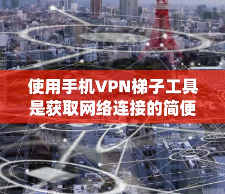 使用手机VPN梯子工具是获取网络连接的简便方法，但使用时必须谨慎，确保安全。以下是一个详细的步骤 guide