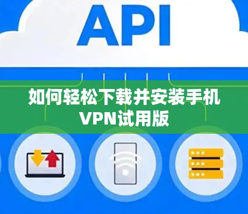 如何轻松下载并安装手机VPN试用版 如何轻松下载并安装手机VPN试用版