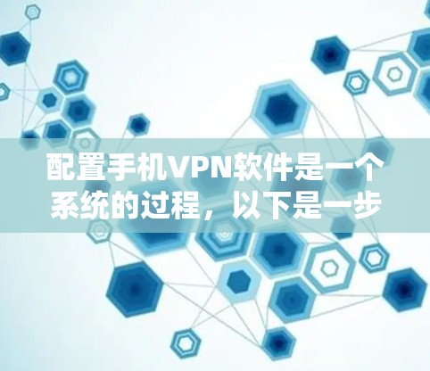 配置手机VPN软件是一个系统的过程,以下是一步步的指南 配置手机VPN软件是一个系统的过程,以下是一步步的指南