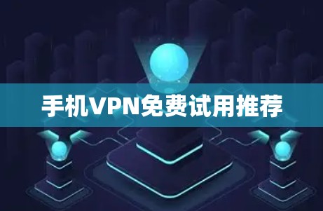 手机VPN免费试用推荐 手机VPN免费试用推荐