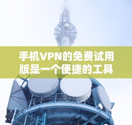 手机VPN的免费试用版是一个便捷的工具,但它也有其局限性。以下是对该服务的一些总结和建议 手机VPN的免费试用版是一个便捷的工具,但它也有其局限性。以下是对该服务的一些总结和建议