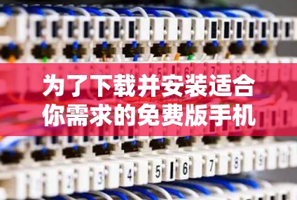 为了下载并安装适合你需求的免费版手机VPN软件，以下是一步步的指南