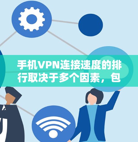 手机VPN连接速度的排行取决于多个因素，包括服务提供商、连接技术、设备性能、加密算法以及用户个人偏好等。以下是一些常见的VPN服务及其连接速度，供参考