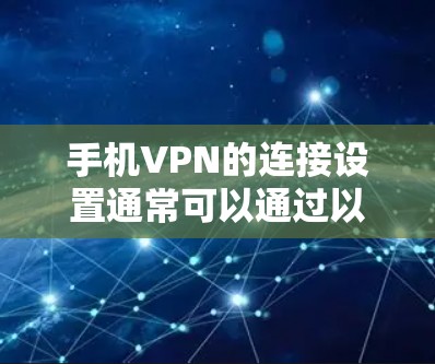 手机VPN的连接设置通常可以通过以下步骤进行。以下是一些通用的步骤，适用于大多数手机应用