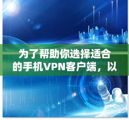 为了帮助你选择适合的手机VPN客户端，以下是一步步的建议