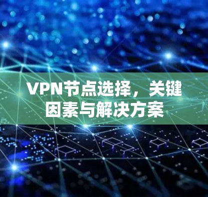 VPN节点选择，关键因素与解决方案